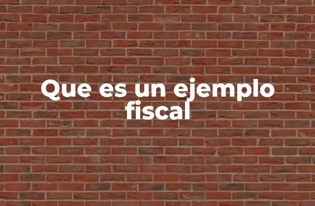 Que es un Ejemplo Fiscal 2 La importancia de los casos prácticos en la tributación