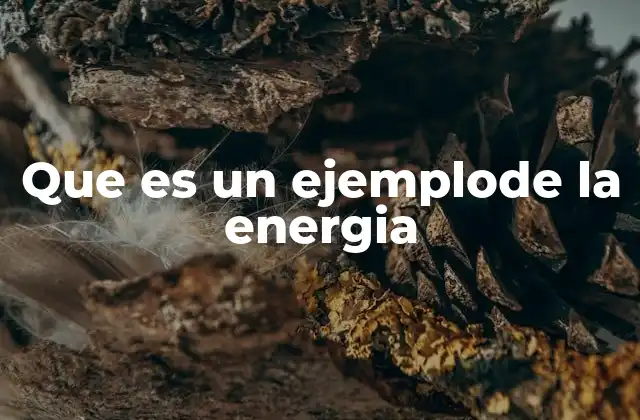 Que es un Ejemplode la Energia 2 La energía en acción en el mundo real