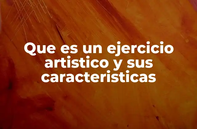 Que es un Ejercicio Artistico y Sus Caracteristicas