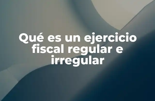 Qué es un Ejercicio Fiscal Regular e Irregular
