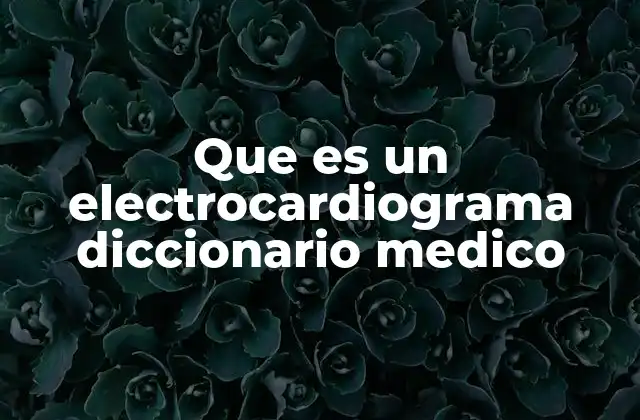 Que es un Electrocardiograma Diccionario Medico