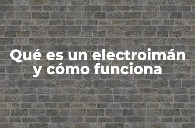 Qué es un Electroimán y Cómo Funciona
