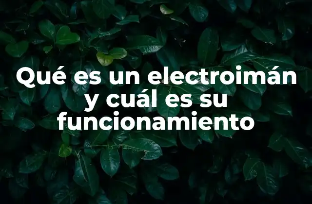 Qué es un Electroimán y Cuál es Su Funcionamiento