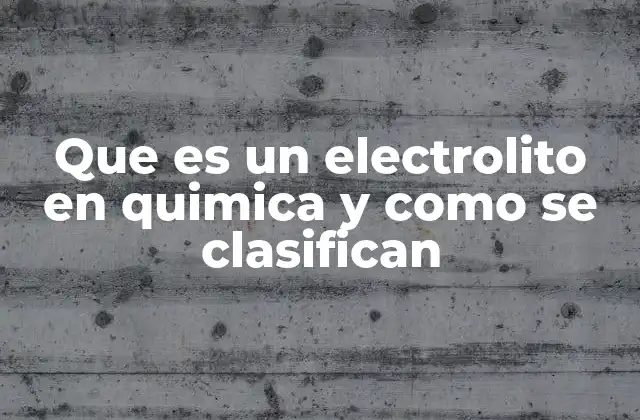 Que es un Electrolito en Quimica y como Se Clasifican