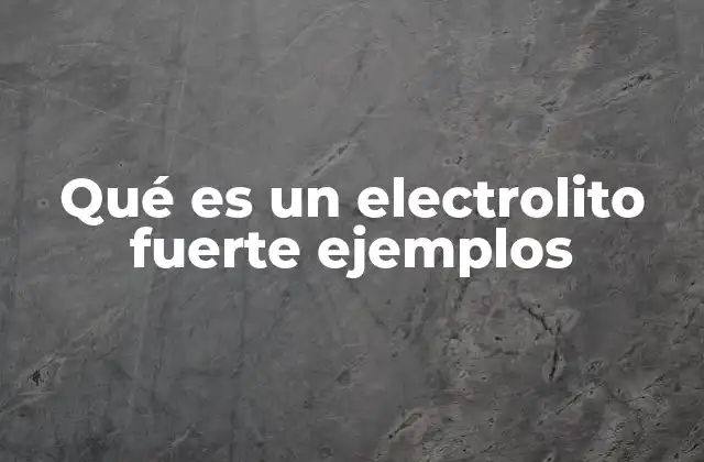 Qué es un Electrolito Fuerte Ejemplos