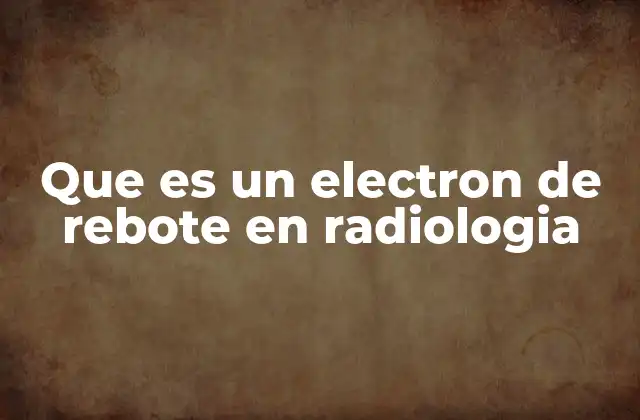 Que es un Electron de Rebote en Radiologia 2 El impacto de los electrones de rebote en la dosimetría radiológica