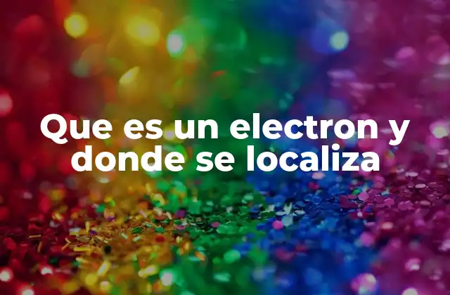 Que es un Electron y Donde Se Localiza
