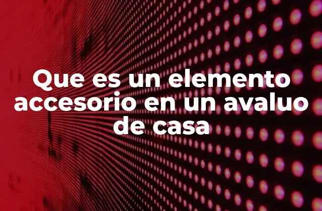 Que es un Elemento Accesorio en un Avaluo de Casa