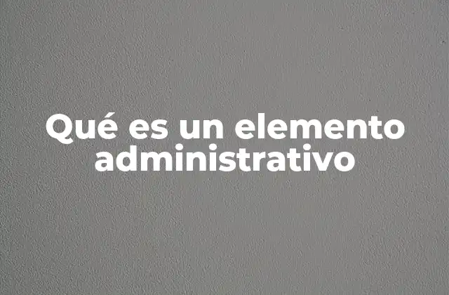 Qué es un Elemento Administrativo