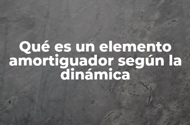 Qué es un Elemento Amortiguador según la Dinámica