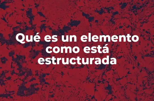 Qué es un Elemento como Está Estructurada