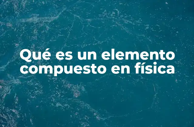La diferencia entre elementos simples y compuestos en la física moderna