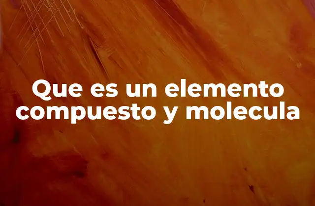 Que es un Elemento Compuesto y Molecula