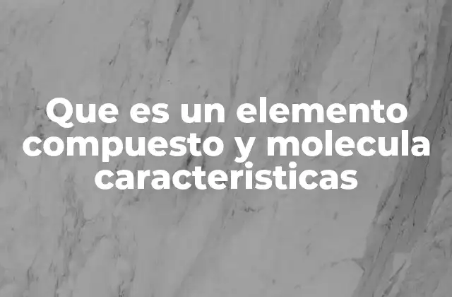 Que es un Elemento Compuesto y Molecula Caracteristicas 2 Diferencias entre sustancias simples y complejas