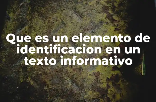 Que es un Elemento de Identificacion en un Texto Informativo 2 La importancia de los elementos de identificación en la comunicación escrita