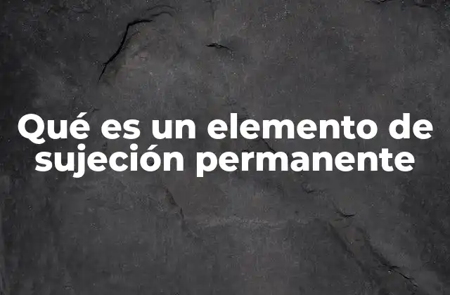 Qué es un Elemento de Sujeción Permanente