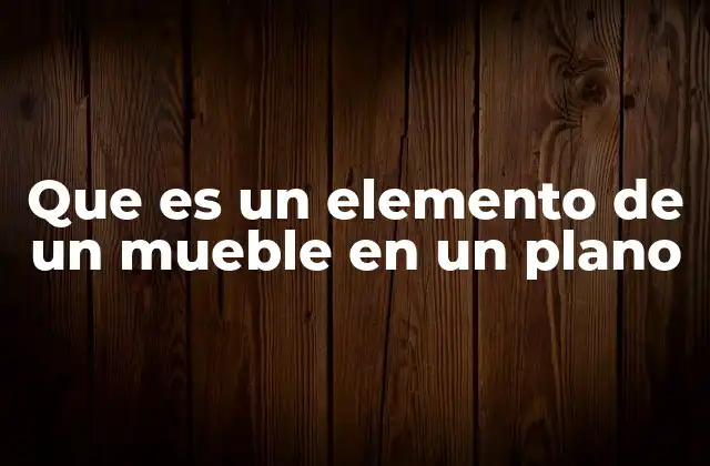 Que es un Elemento de un Mueble en un Plano