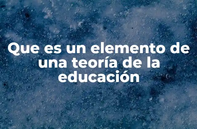 Que es un Elemento de una Teoría de la Educación