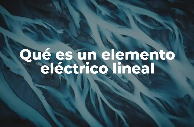Qué es un Elemento Eléctrico Lineal