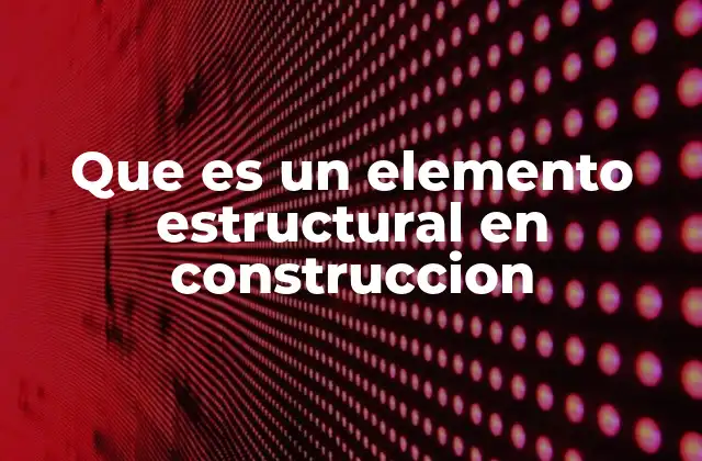 Que es un Elemento Estructural en Construccion