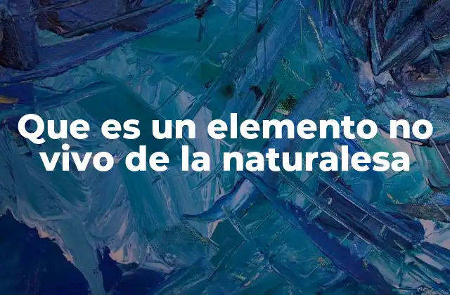 Que es un Elemento No Vivo de la Naturalesa