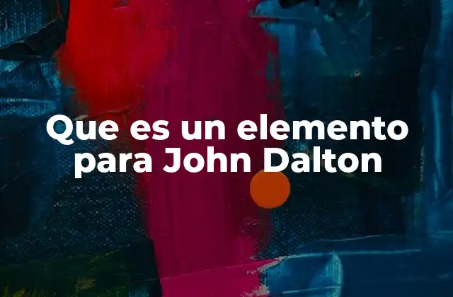 Que es un Elemento para John Dalton