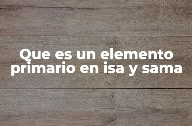 Que es un Elemento Primario en Isa y Sama
