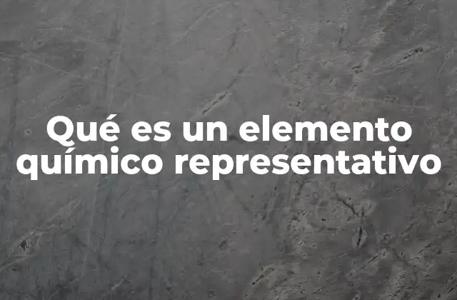 Qué es un Elemento Químico Representativo 2 Características de los elementos representativos