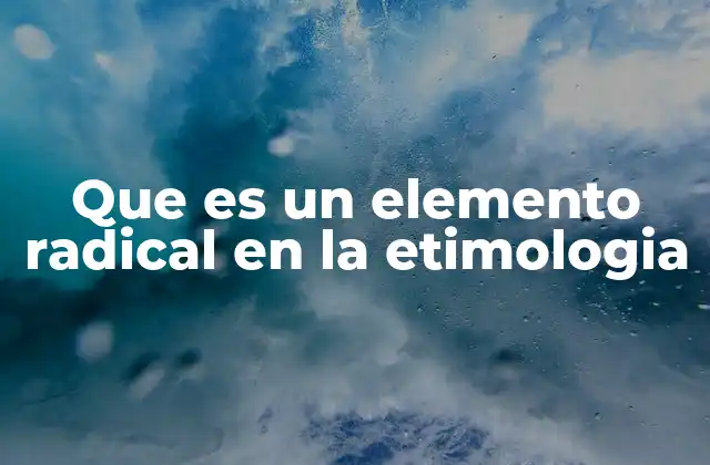 Que es un Elemento Radical en la Etimologia
