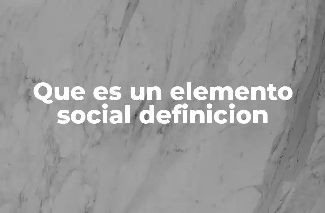 Que es un Elemento Social Definicion 2 La base del tejido social