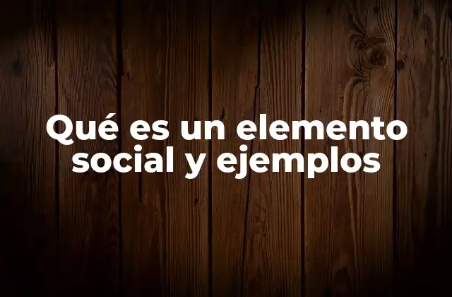 Qué es un Elemento Social y Ejemplos