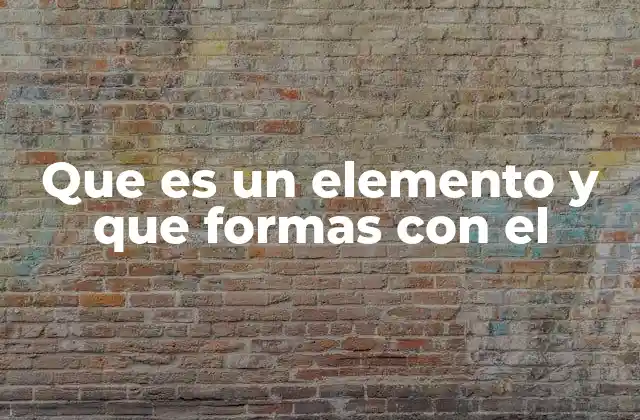 Que es un Elemento y que Formas con el