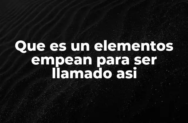 Que es un Elementos Empean para Ser Llamado Asi
