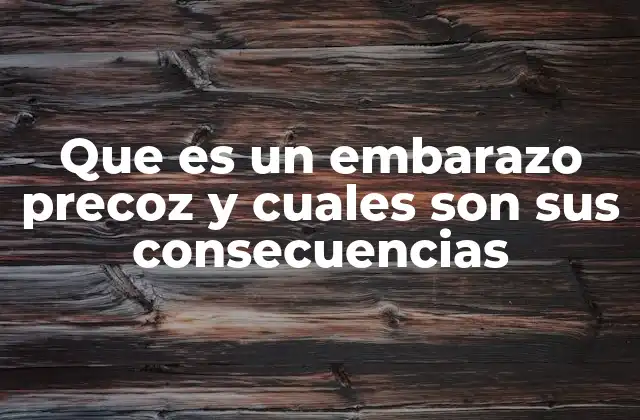 Que es un Embarazo Precoz y Cuales Son Sus Consecuencias