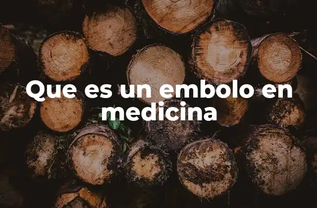 Que es un Embolo en Medicina