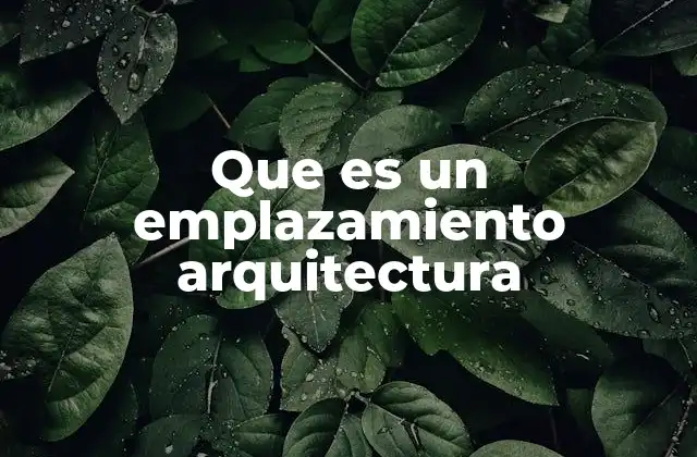 Que es un Emplazamiento Arquitectura