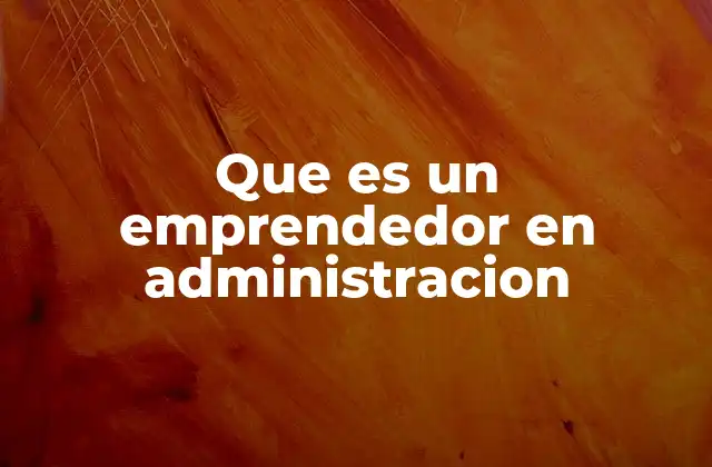 Que es un Emprendedor en Administracion