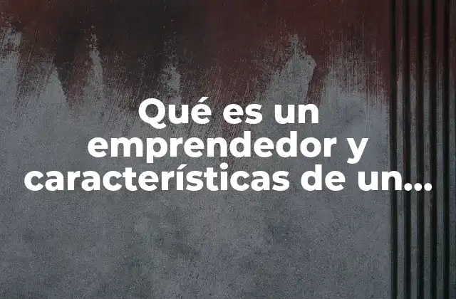 Qué es un Emprendedor y Características de un Emprendedor