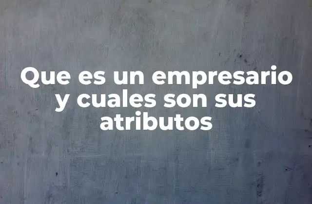 Que es un Empresario y Cuales Son Sus Atributos