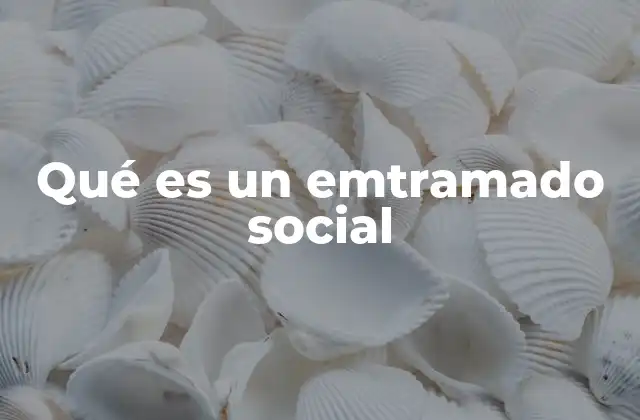 Qué es un Emtramado Social