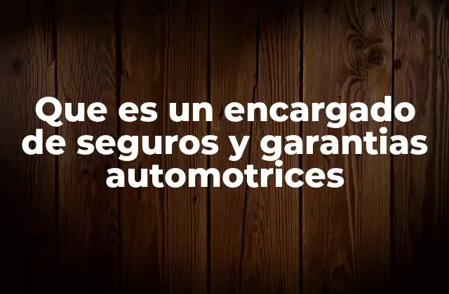 Que es un Encargado de Seguros y Garantias Automotrices