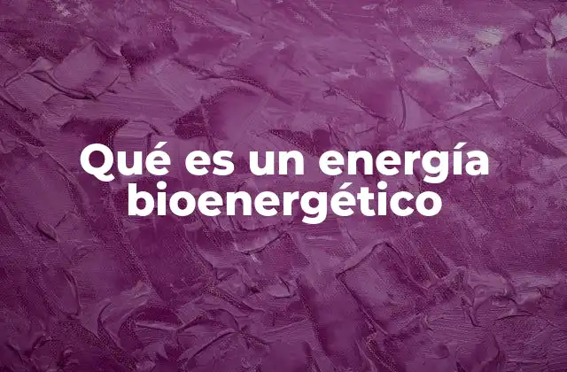 El papel de la energía bioenergética en los procesos biológicos