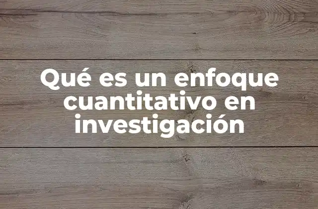Qué es un Enfoque Cuantitativo en Investigación