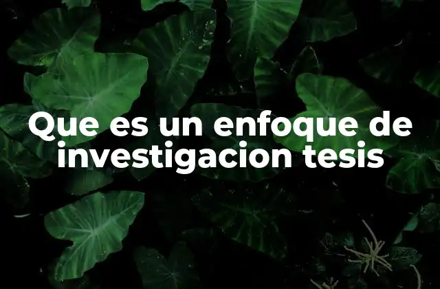 Cómo el enfoque define la estructura de una tesis
