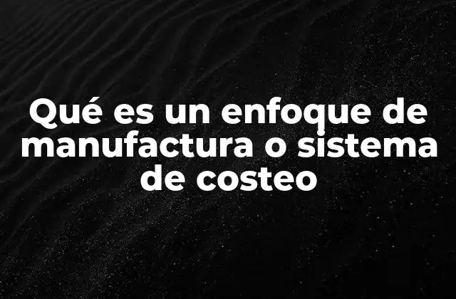 Qué es un Enfoque de Manufactura o Sistema de Costeo