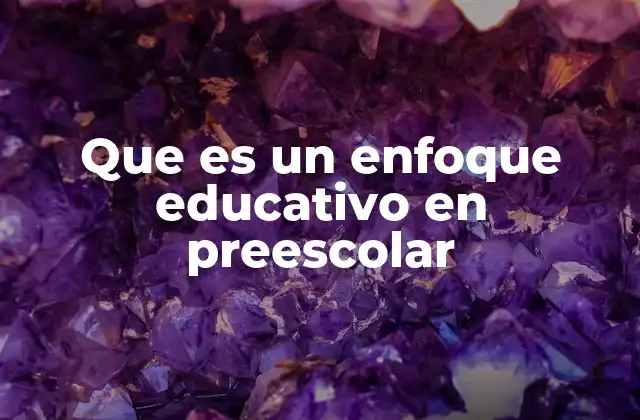 Que es un Enfoque Educativo en Preescolar