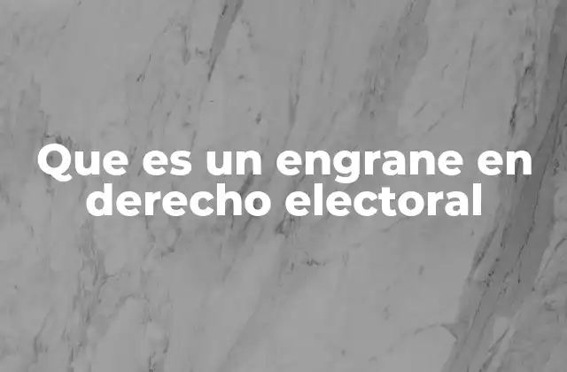 Que es un Engrane en Derecho Electoral