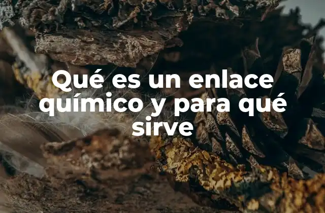 Qué es un Enlace Químico y para Qué Sirve