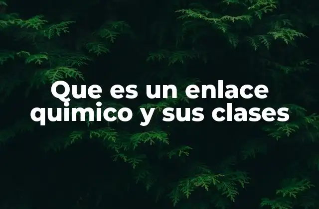 Que es un Enlace Quimico y Sus Clases