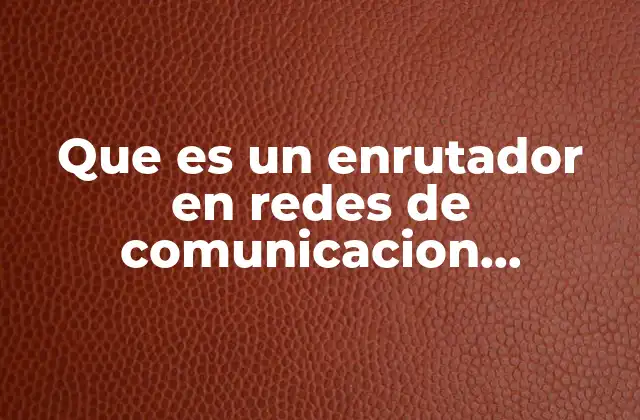 Que es un Enrutador en Redes de Comunicacion Industrail